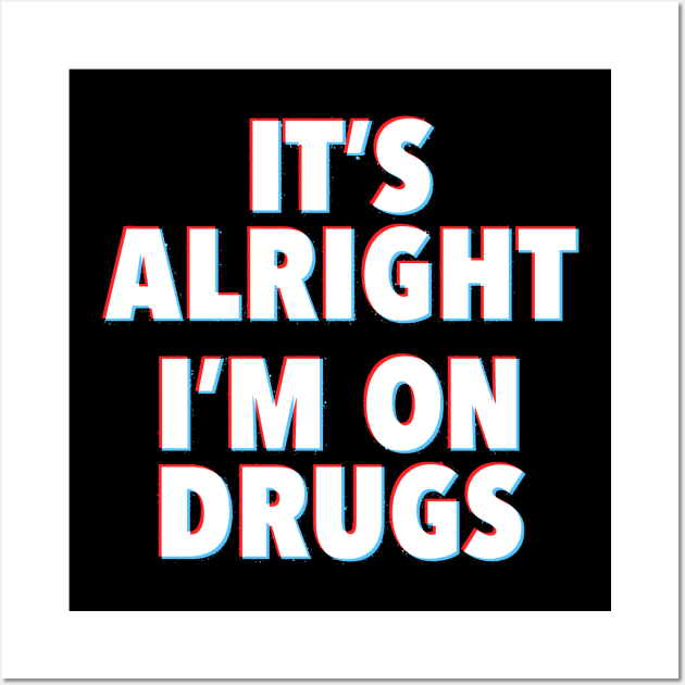 IT'S ALRIGHT I'M ON DRUGS Wall Art by Toby Wilkinson